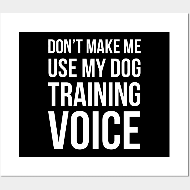 Don't Make Me Use My Dog Training Voice Wall Art by evokearo